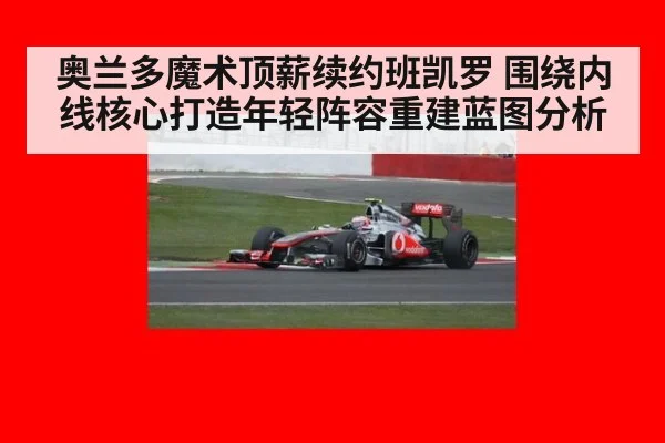 奥兰多魔术顶薪续约班凯罗 围绕内线核心打造年轻阵容重建蓝图分析