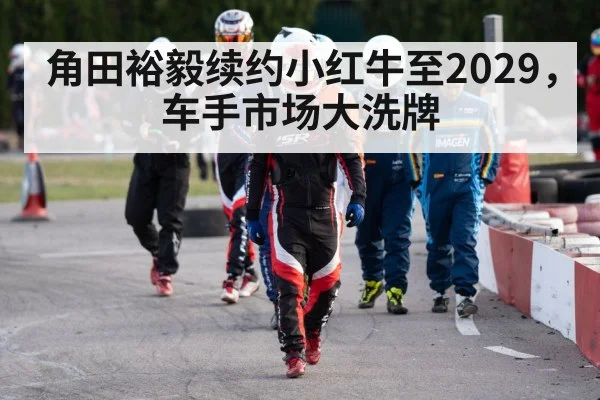 角田裕毅续约小红牛至2029，车手市场大洗牌